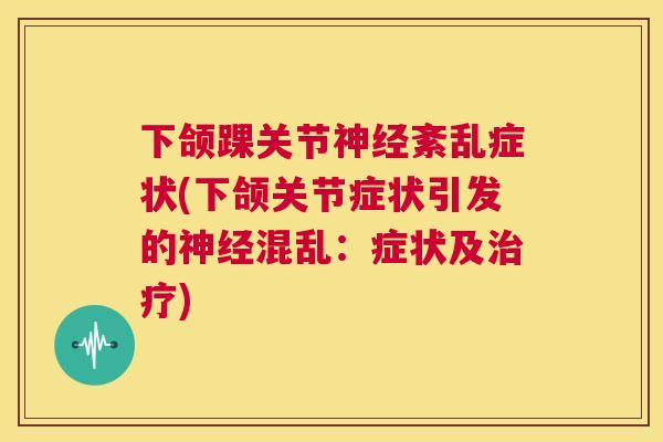 下颌踝关节神经紊乱症状(下颌关节症状引发的神经混乱:症状及治疗)