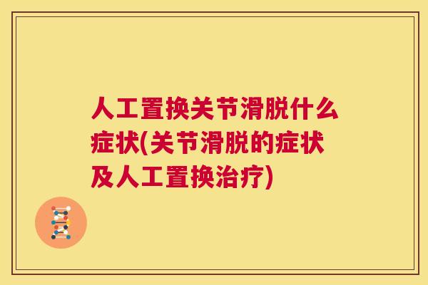 人工置换关节滑脱什么症状(关节滑脱的症状及人工置换)
