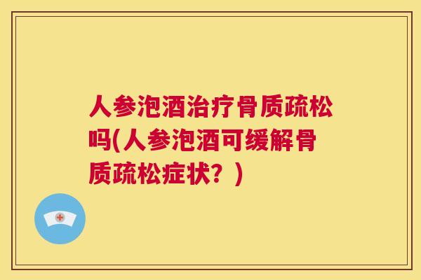 人参泡酒吗(人参泡酒可缓解症状?) 人参泡酒吗(人参泡酒可缓解症状?)
