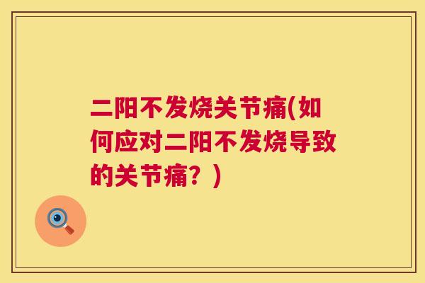 二阳不发烧关节痛(如何应对二阳不发烧导致的关节痛?)
