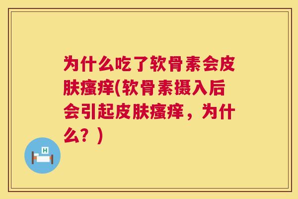 为什么吃了软骨素会皮肤瘙痒(软骨素摄入后会引起皮肤瘙痒,为什么?)