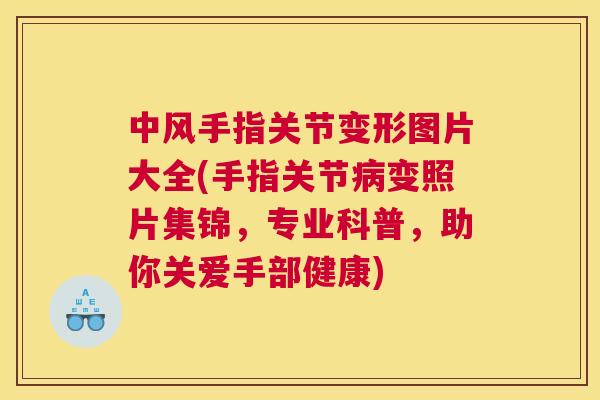 中风手指关节变形图片大全(手指关节病变照片集锦,专业科普,助你关爱手部健康)