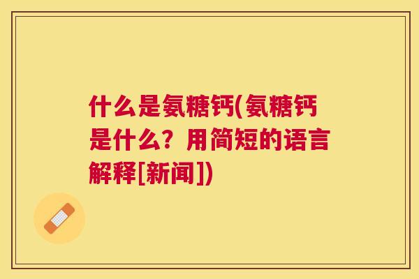 什么是氨糖钙(氨糖钙是什么？用简短的语言解释[新闻])