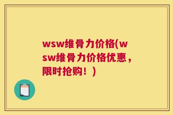 wsw维骨力价格(wsw维骨力价格优惠，限时抢购！)