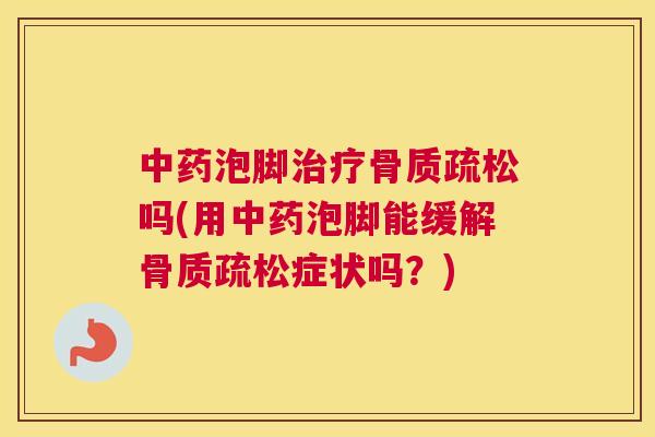 泡脚吗(用泡脚能缓解症状吗?) 泡脚吗(用泡脚能缓解症状吗?)