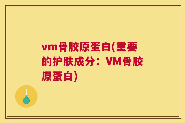 vm骨胶原蛋白(重要的护肤成分:VM骨胶原蛋白)