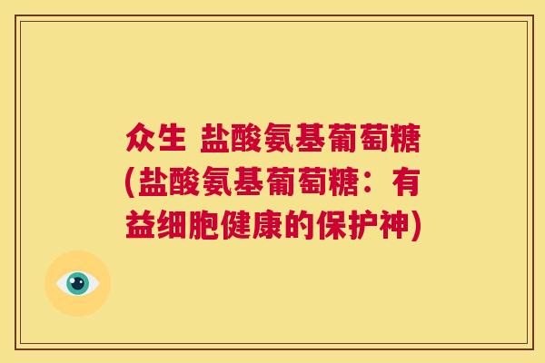 众生 盐酸氨基葡萄糖(盐酸氨基葡萄糖:有益细胞健康的保护神)