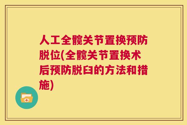 人工全髋关节置换脱位(全髋关节置换术后脱臼的方法和措施) 人工全髋关节置换脱位(全髋关节置换术后脱臼的方法和措施)