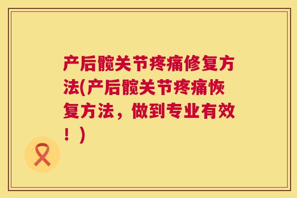 产后髋关节修复方法(产后髋关节恢复方法，做到专业有效！)