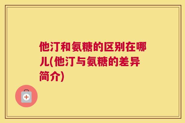 他汀和氨糖的区别在哪儿(他汀与氨糖的差异简介)