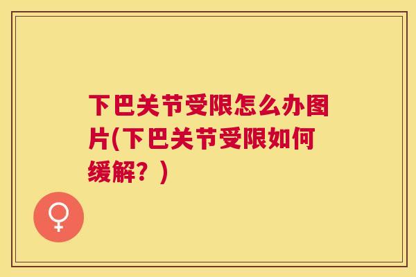 下巴关节受限怎么办图片(下巴关节受限如何缓解?)