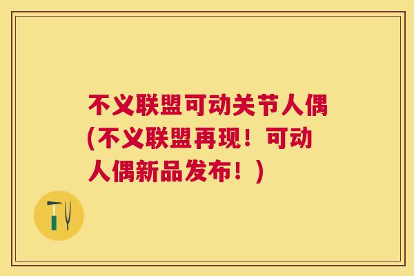 不义联盟可动关节人偶(不义联盟再现!可动人偶新品发布!)