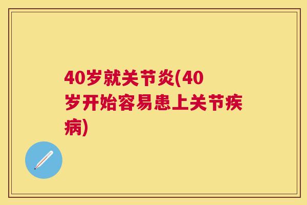 40岁就(40岁开始容易患上关节) 40岁就(40岁开始容易患上关节)
