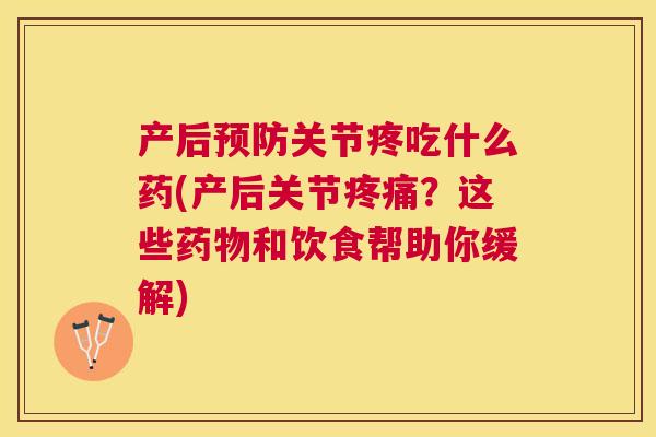 产后关节疼吃什么药(产后关节?这些和饮食帮助你缓解) 产后关节疼吃什么药(产后关节?这些和饮食帮助你缓解)