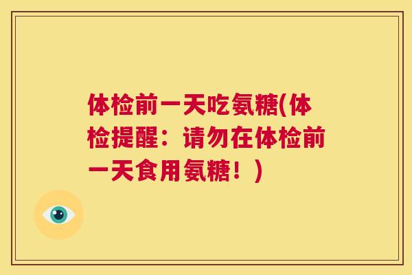 体检前一天吃氨糖(体检提醒：请勿在体检前一天食用氨糖！)