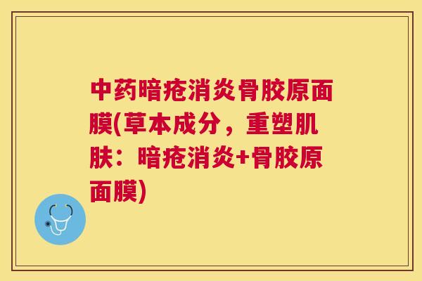 中药暗疮消炎骨胶原面膜(草本成分,重塑肌肤:暗疮消炎+骨胶原面膜)