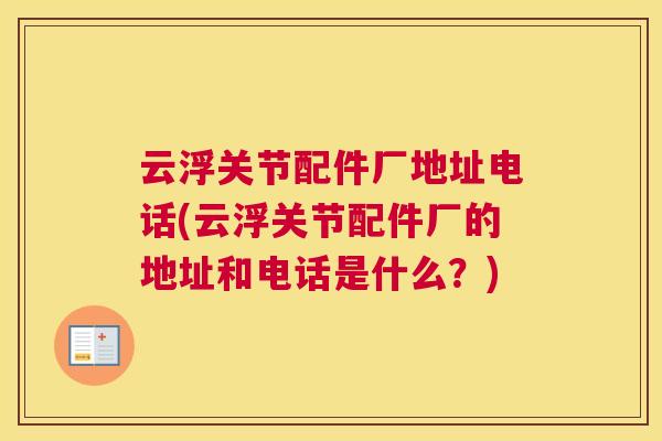 云浮关节配件厂地址电话(云浮关节配件厂的地址和电话是什么?)
