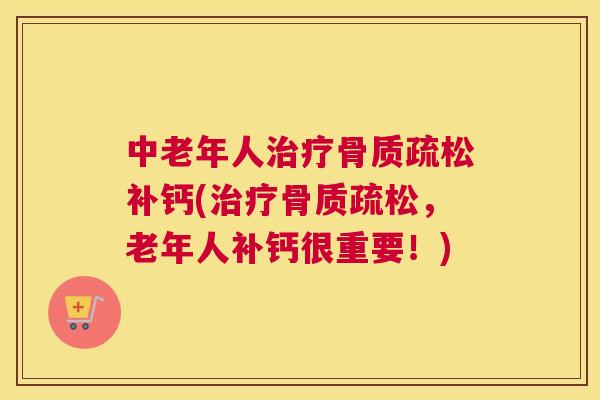中老年人治疗骨质疏松补钙(治疗骨质疏松，老年人补钙很重要！)