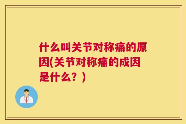 什么叫关节对称痛的原因(关节对称痛的成因是什么？)