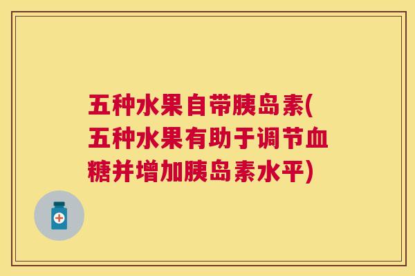五种水果自带(五种水果有助于调节并增加水平) 五种水果自带(五种水果有助于调节并增加水平)