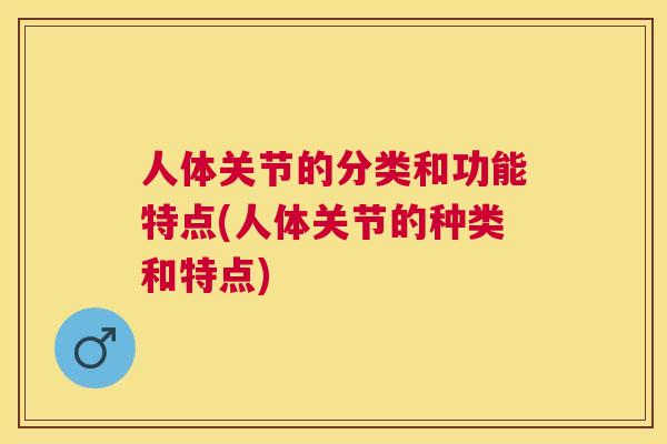 人体关节的分类和功能特点(人体关节的种类和特点)