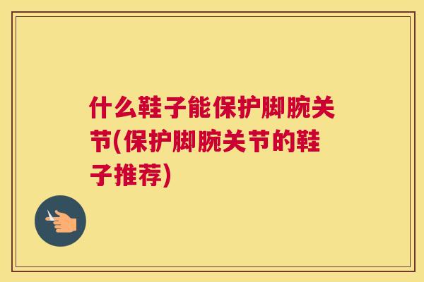 什么鞋子能保护脚腕关节(保护脚腕关节的鞋子推荐)