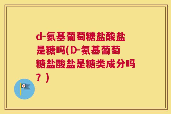 d-氨基葡萄糖盐酸盐是糖吗(D-氨基葡萄糖盐酸盐是糖类成分吗?) d-氨基葡萄糖盐酸盐是糖吗(D-氨基葡萄糖盐酸盐是糖类成分吗?)