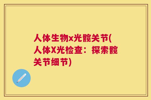 人体生物x光髋关节(人体X光检查:探索髋关节细节)