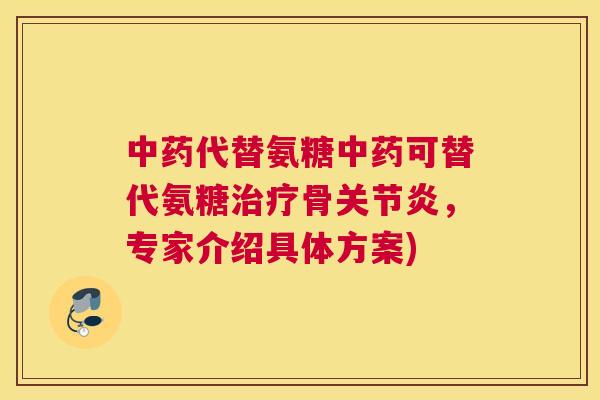 代替氨糖可替代氨糖骨，专家介绍具体方案)