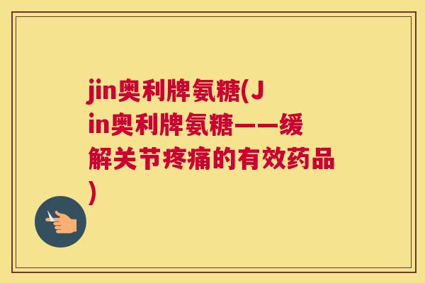 jin奥利牌氨糖(Jin奥利牌氨糖——缓解关节的有效药品) jin奥利牌氨糖(Jin奥利牌氨糖——缓解关节的有效药品)