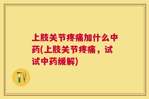 上肢关节加什么(上肢关节,试试缓解) 上肢关节加什么(上肢关节,试试缓解)