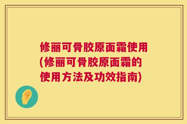 修丽可骨胶原面霜使用(修丽可骨胶原面霜的使用方法及功效指南)