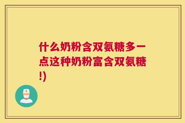 什么奶粉含双氨糖多一点这种奶粉富含双氨糖!)