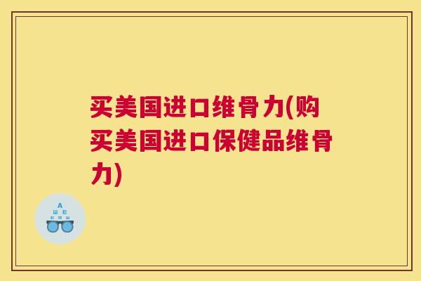 买美国进口维骨力(购买美国进口保健品维骨力)