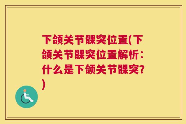 下颌关节髁突位置(下颌关节髁突位置解析：什么是下颌关节髁突？)