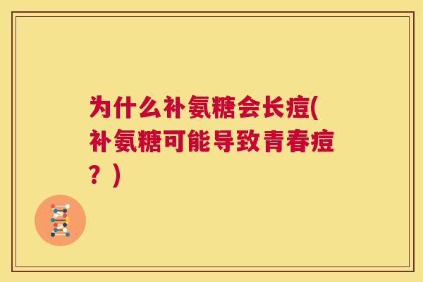 为什么补氨糖会长痘(补氨糖可能导致青春痘？)