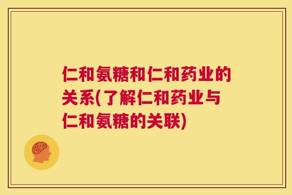 仁和氨糖和仁和药业的关系(了解仁和药业与仁和氨糖的关联)