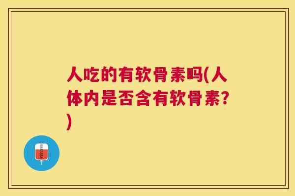 人吃的有软骨素吗(人体内是否含有软骨素？)