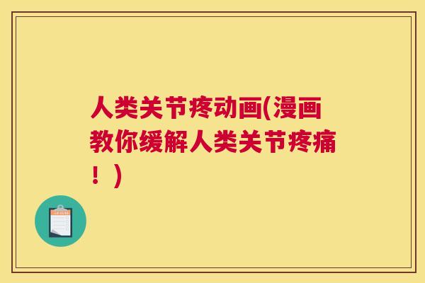 人类关节疼动画(漫画教你缓解人类关节!) 人类关节疼动画(漫画教你缓解人类关节!)