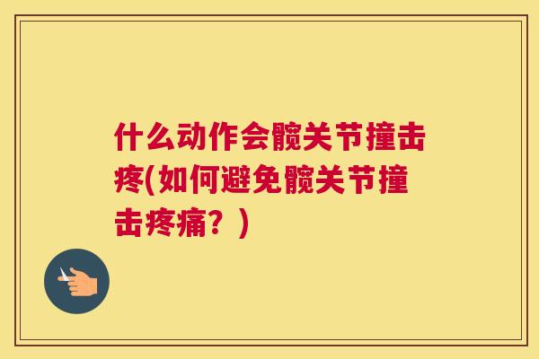 什么动作会髋关节撞击疼(如何避免髋关节撞击?) 什么动作会髋关节撞击疼(如何避免髋关节撞击?)