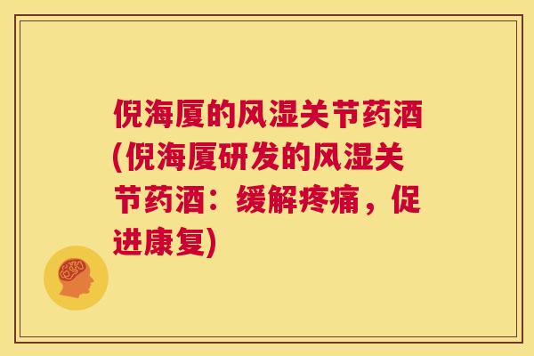 倪海厦的风湿关节药酒(倪海厦研发的风湿关节药酒:缓解疼痛,促进康复)