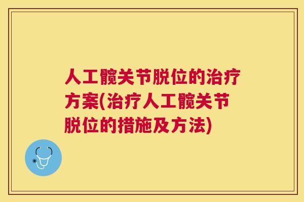 人工髋关节脱位的治疗方案(治疗人工髋关节脱位的措施及方法)