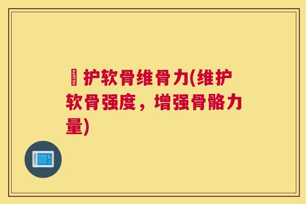 俢护软骨维骨力(维护软骨强度,增强骨骼力量)
