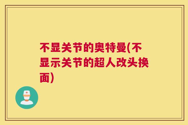 不显关节的奥特曼(不显示关节的超人改头换面) 不显关节的奥特曼(不显示关节的超人改头换面)