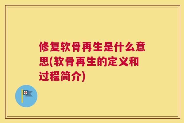 修复软骨再生是什么意思(软骨再生的定义和过程简介)