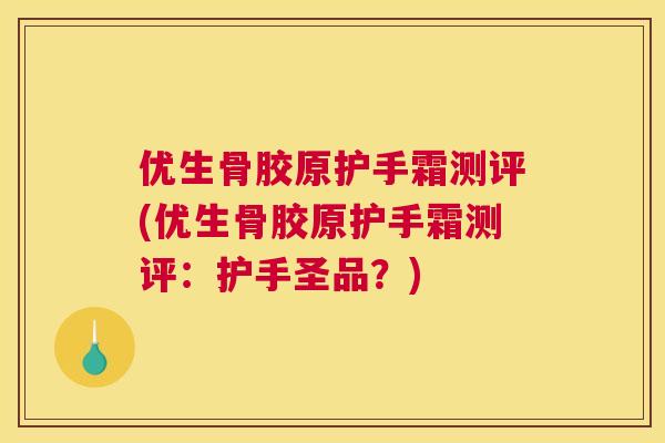 优生骨胶原护手霜测评(优生骨胶原护手霜测评：护手圣品？)