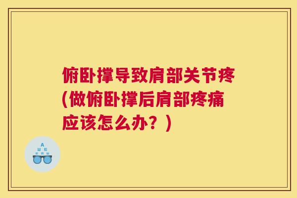 俯卧撑导致肩部关节疼(做俯卧撑后肩部疼痛应该怎么办?)