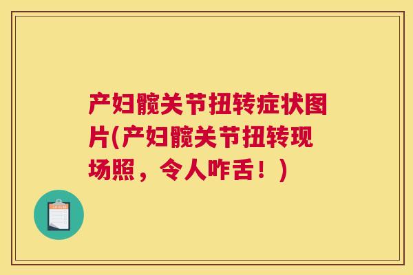 产妇髋关节扭转症状图片(产妇髋关节扭转现场照,令人咋舌!)