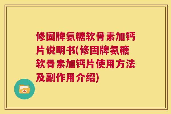 修固牌氨糖软骨素加钙片说明书(修固牌氨糖软骨素加钙片使用方法及副作用介绍)