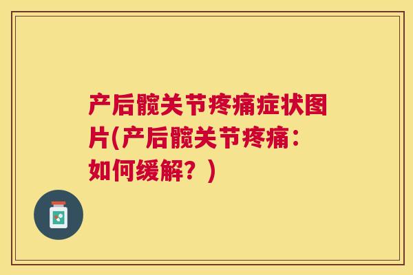 产后髋关节疼痛症状图片(产后髋关节疼痛：如何缓解？)